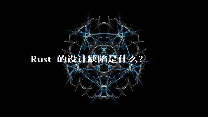 Rust 的设计缺陷是什么?