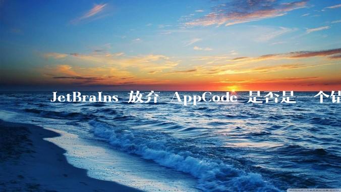 JetBrains 放弃 AppCode 是否是一个错误决定?