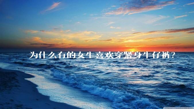 为什么有的女生喜欢穿紧身牛仔裤?