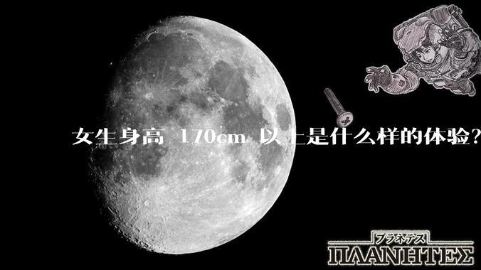 女生身高 170cm 以上是什么样的体验?