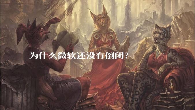 为什么微软还没有倒闭?