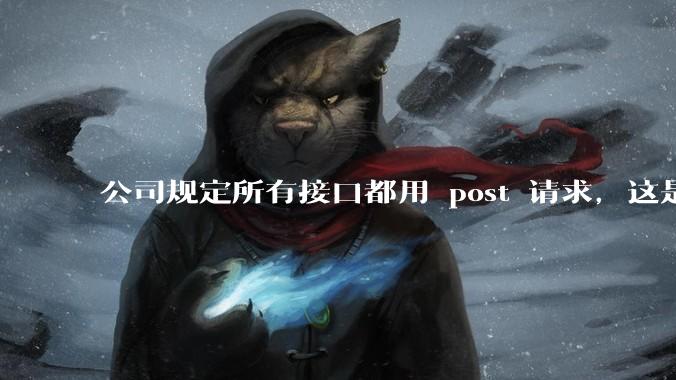 公司规定所有接口都用 post 请求,这是为什么?