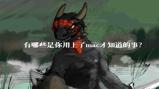 有哪些是你用上了mac才知道的事?