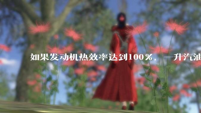 如果发动机热效率达到100%,一升汽油大概可以让汽车行驶多少公里?