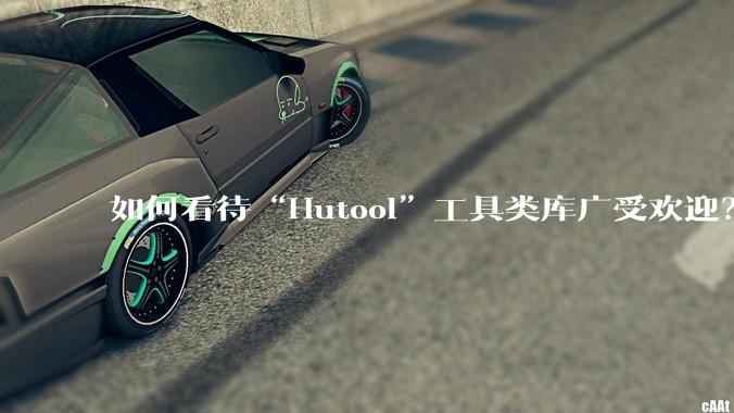 如何看待“Hutool”工具类库广受欢迎?
