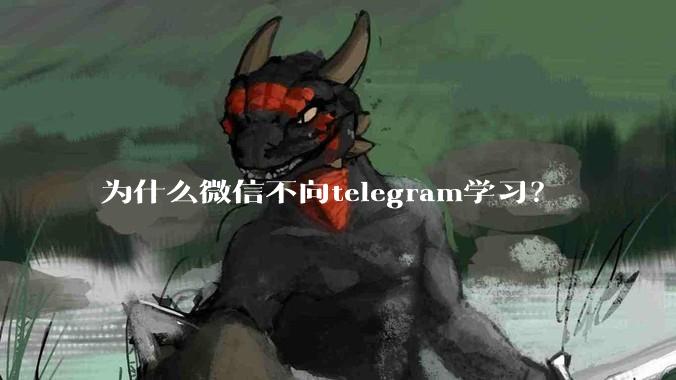 为什么微信不向telegram学习?