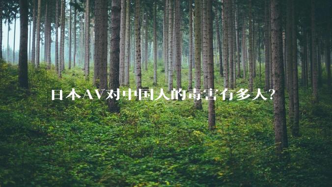 日本AV对中国人的毒害有多大?
