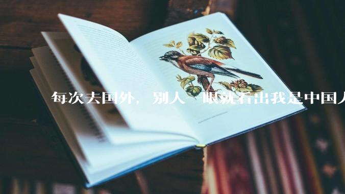 每次去国外,别人一眼就看出我是中国人,是中国人身上有什么特质吗?