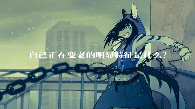自己正在变老的明显特征是什么?