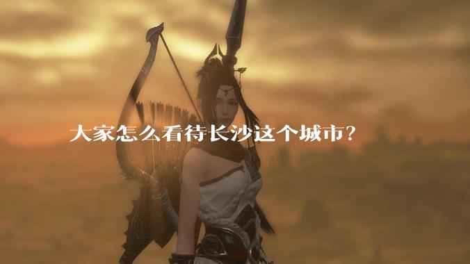 大家怎么看待长沙这个城市?