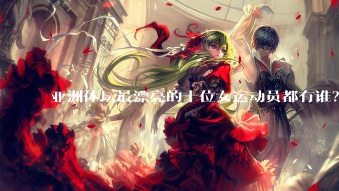 亚洲体坛最漂亮的十位女运动员都有谁?