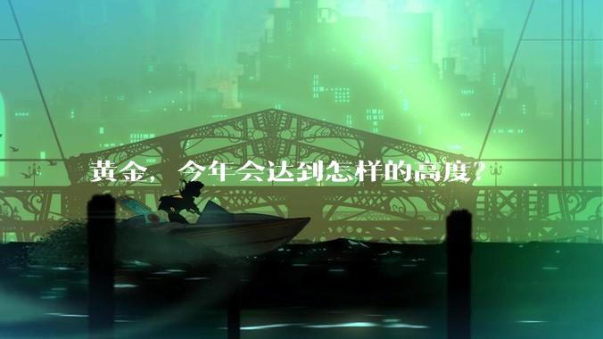 黄金,今年会达到怎样的高度?