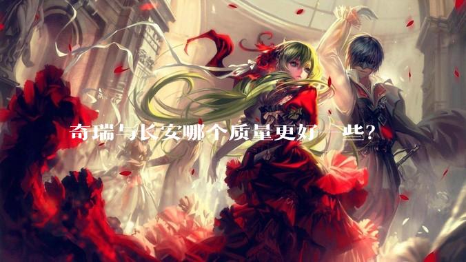 奇瑞与长安哪个质量更好一些?