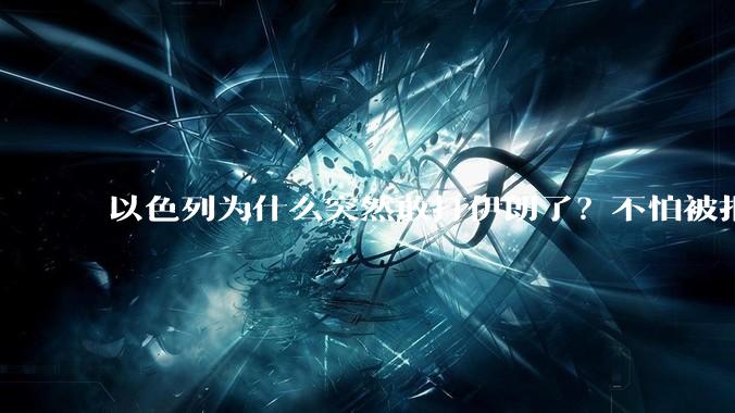 以色列为什么突然敢打伊朗了?不怕被报复?