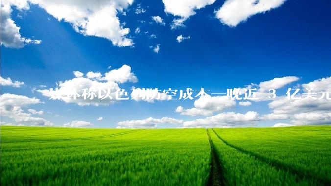 媒体称以色列防空成本一晚近 3 亿美元,最多再撑 12 天,美方会支援吗?若无美补给结果会如何?