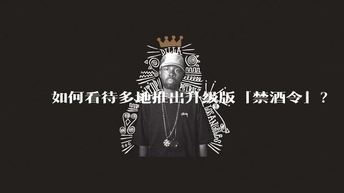 如何看待多地推出升级版「禁酒令」?